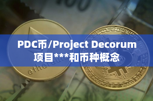 PDC币/Project Decorum项目***和币种概念 PDC币/Project Decorum项目***和币种概念