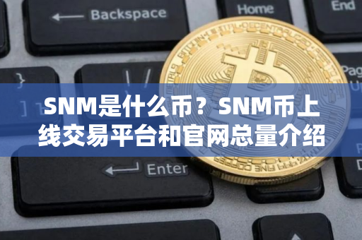 SNM是什么币?SNM币上线交易平台和官网总量介绍 SNM是什么币?SNM币上线交易平台和官网总量介绍
