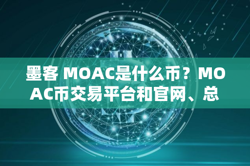 墨客 MOAC是什么币？MOAC币交易平台和官网、总量介绍