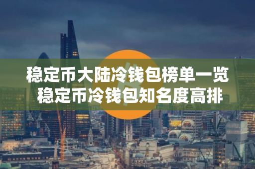 稳定币大陆冷钱包榜单一览 稳定币冷钱包知名度高排名第一
