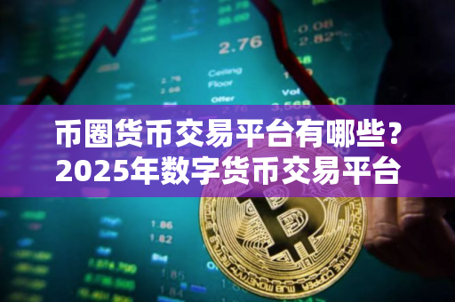 币圈货币交易平台有哪些？2025年数字货币交易平台有哪些？