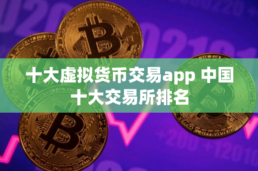 十大虚拟货币交易app 中国十大交易所排名
