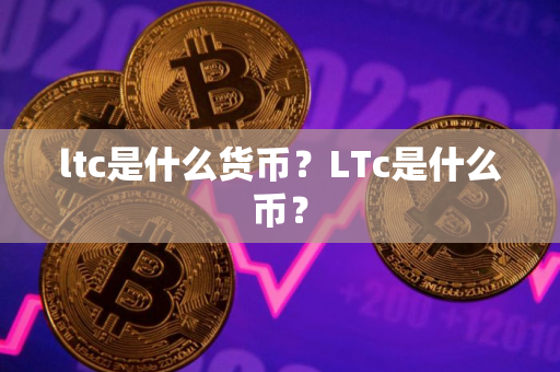 ltc是什么货币？LTc是什么币？