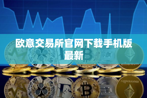 欧意交易所官网下载手机版最新 欧意交易所官网下载手机版最新