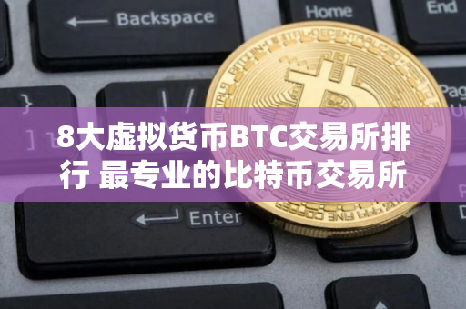 8大虚拟货币BTC交易所排行 最专业的比特币交易所排名