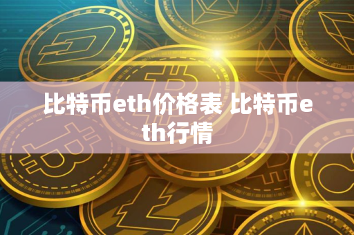 比特币eth价格表 比特币eth行情 比特币eth价格表 比特币eth行情