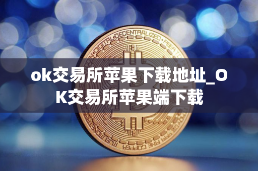 ok交易所苹果下载地址_OK交易所苹果端下载