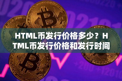 HTML币发行价格多少？HTML币发行价格和发行时间介绍