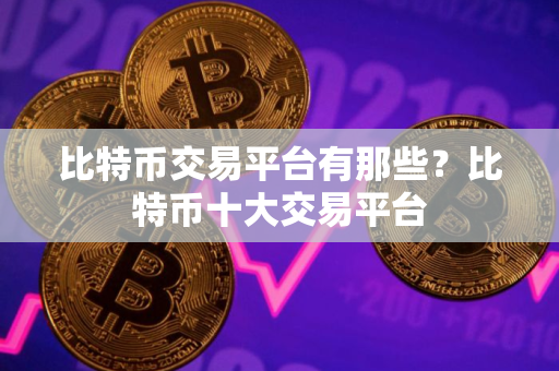 比特币交易平台有那些？比特币十大交易平台