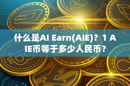 什么是AI Earn(AIE)？1 AIE币等于多少人民币？