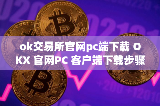 ok交易所官网pc端下载 OKX 官网PC 客户端下载步骤教程 ok交易所官网pc端下载 OKX 官网PC 客户端下载步骤教程