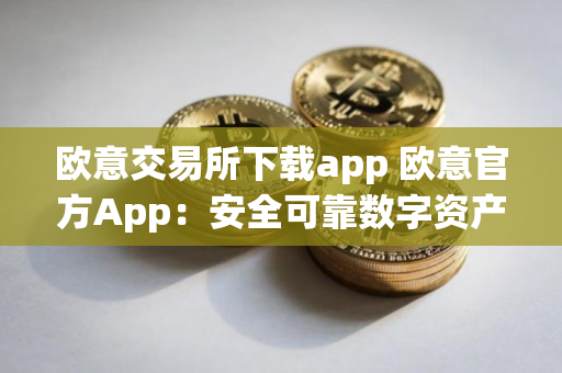 欧意交易所下载app 欧意官方App:安全可靠数字资产交易所 欧意交易所下载app 欧意官方App:安全可靠数字资产交易所