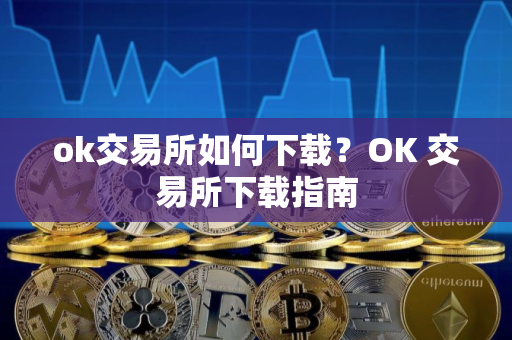 ok交易所如何下载？OK 交易所下载指南