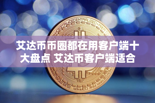 艾达币币圈都在用客户端十大盘点 艾达币客户端适合新手大全