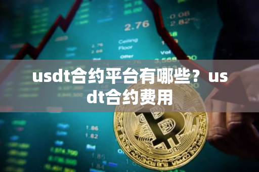 usdt合约平台有哪些？usdt合约费用