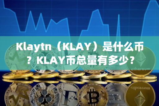 Klaytn（KLAY）是什么币？KLAY币总量有多少？