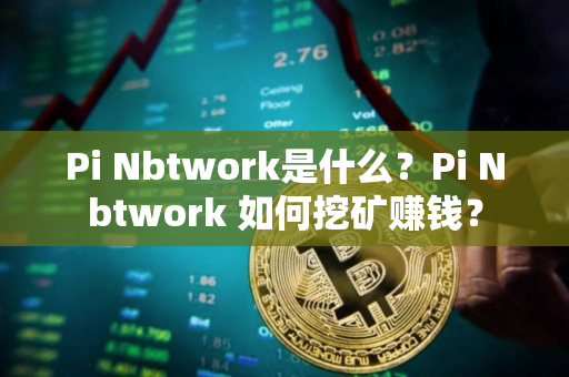 Pi Nbtwork是什么？Pi Nbtwork 如何挖矿赚钱？