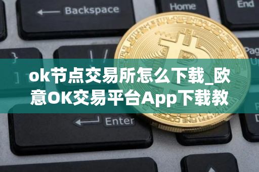 ok节点交易所怎么下载_欧意OK交易平台App下载教程