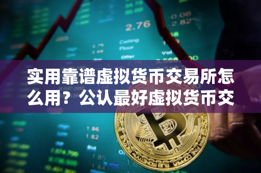 实用靠谱虚拟货币交易所怎么用？公认最好虚拟货币交易所榜单一览