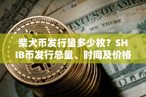 柴犬币发行量多少枚？SHIB币发行总量、时间及价格介绍