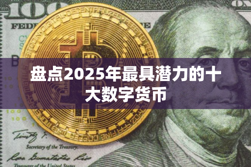 盘点2025年最具潜力的十大数字货币