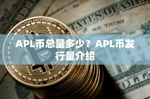APL币总量多少？APL币发行量介绍