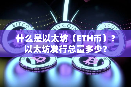 什么是以太坊（ETH币）？以太坊发行总量多少？