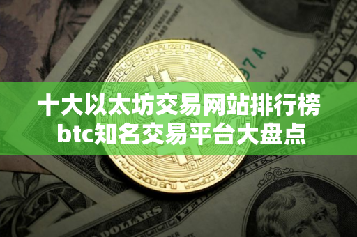 十大以太坊交易网站排行榜 btc知名交易平台大盘点