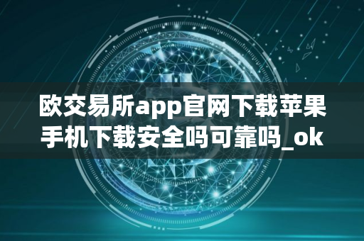 欧交易所app官网下载苹果手机下载安全吗可靠吗_ok欧意交易app2024最新官方下载