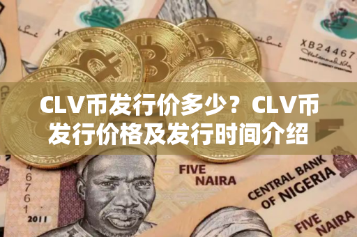 CLV币发行价多少？CLV币发行价格及发行时间介绍