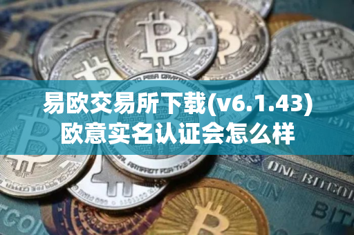 易欧交易所下载(v6.1.43)欧意实名认证会怎么样