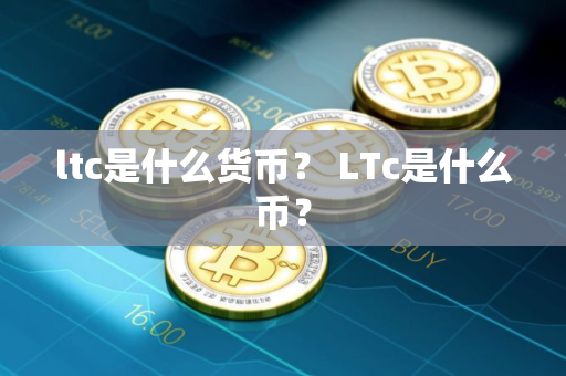 ltc是什么货币？ LTc是什么币？