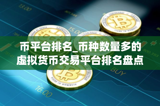 币平台排名_币种数量多的虚拟货币交易平台排名盘点