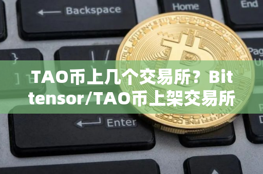 TAO币上几个交易所？Bittensor/TAO币上架交易所盘点