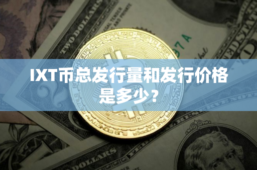 IXT币总发行量和发行价格是多少? IXT币总发行量和发行价格是多少?