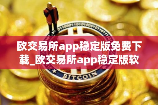 欧交易所app稳定版免费下载_欧交易所app稳定版软件下载