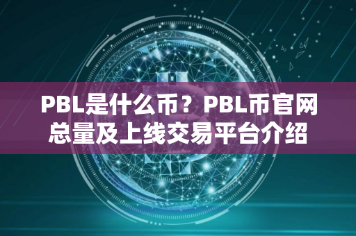 PBL是什么币?PBL币官网总量及上线交易平台介绍 PBL是什么币?PBL币官网总量及上线交易平台介绍
