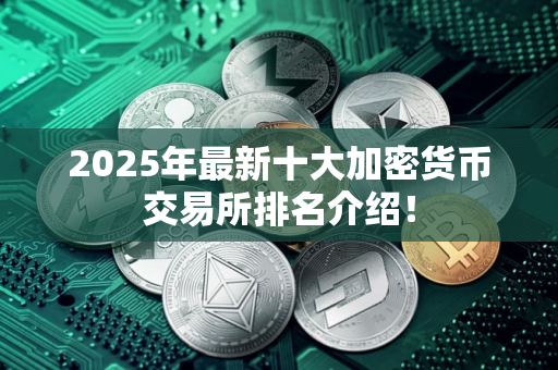 2025年最新十大加密货币交易所排名介绍! 2025年最新十大加密货币交易所排名介绍!