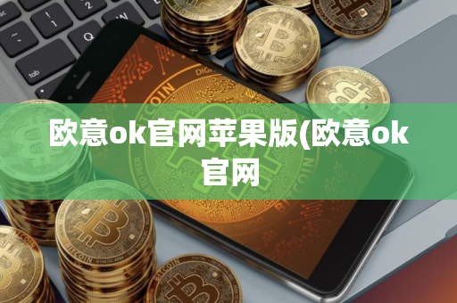 欧意ok官网苹果版(欧意ok官网