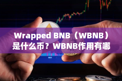 Wrapped BNB（WBNB）是什么币？WBNB作用有哪些？
