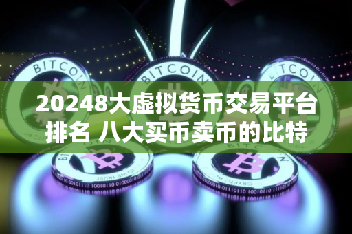 20248大虚拟货币交易平台排名 八大买币卖币的比特币btc交易平台