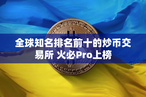 全球知名排名前十的炒币交易所 火必Pro上榜