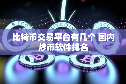 比特币交易平台有几个 国内炒币软件排名