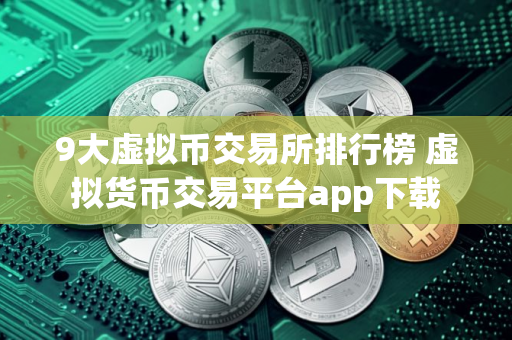 9大虚拟币交易所排行榜 虚拟货币交易平台app下载