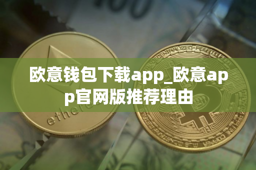 欧意钱包下载app_欧意app官网版推荐理由 欧意钱包下载app_欧意app官网版推荐理由