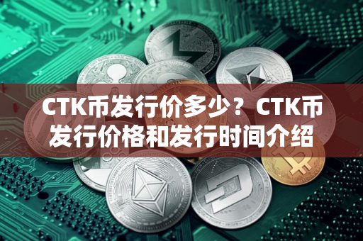 CTK币发行价多少？CTK币发行价格和发行时间介绍
