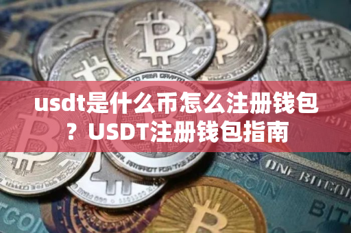 usdt是什么币怎么注册钱包？USDT注册钱包指南