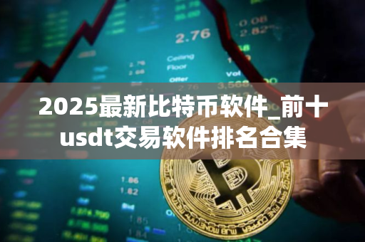 2025最新比特币软件_前十usdt交易软件排名合集