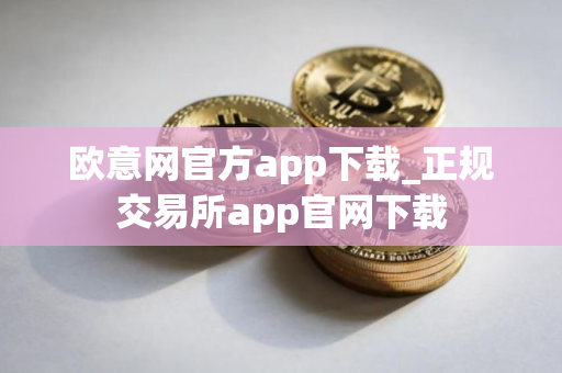 欧意网官方app下载_正规交易所app官网下载
