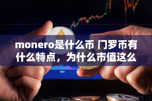 monero是什么币 门罗币有什么特点，为什么市值这么高？